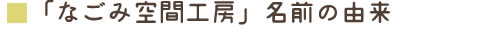 「なごみ空間工房」名前の由来