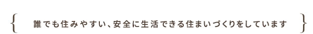 誰でも住みやすい、安全に生活できる住まいづくりをしています