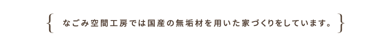 なごみ空間工房では国産の無垢材を用いた家づくりをしています。