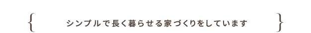 シンプルで長く暮らせる家づくりをしています